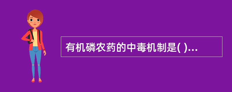 有机磷农药的中毒机制是( )。A、抑制蛋白酶B、激活胆碱酯酶C、激活神经递质D、