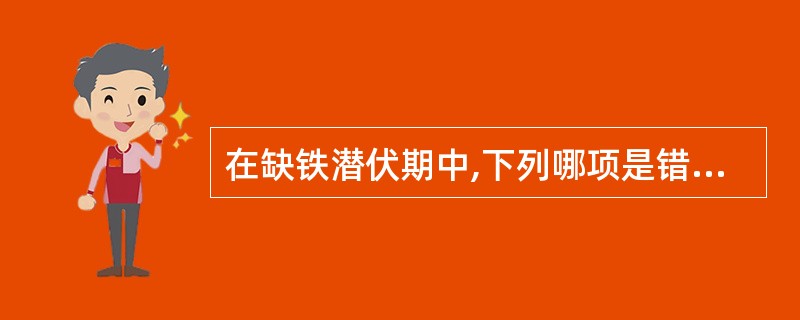 在缺铁潜伏期中,下列哪项是错的( )A、血清铁开始降低B、铁蛋白和含铁血黄素消失