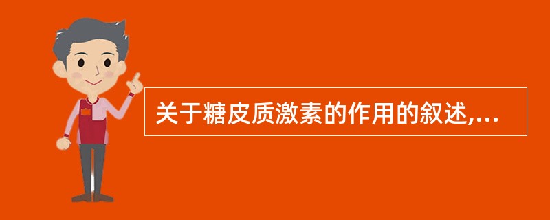 关于糖皮质激素的作用的叙述,错误的是A、结合和游离糖皮质激素都能进入靶细胞发挥生