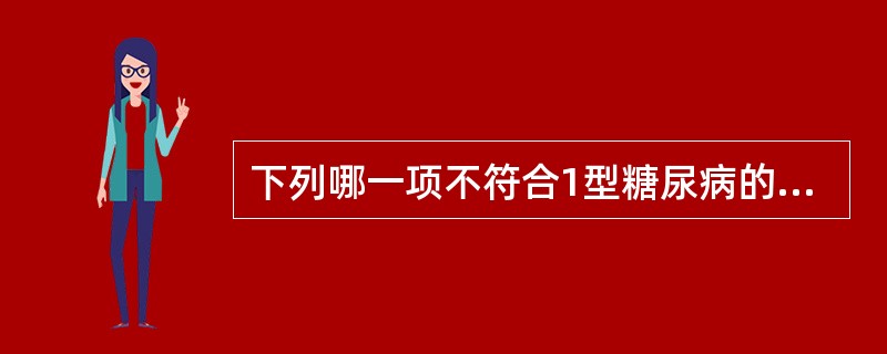 下列哪一项不符合1型糖尿病的临床特点A、血抗胰岛细胞抗体多为阳性B、血浆胰岛素常