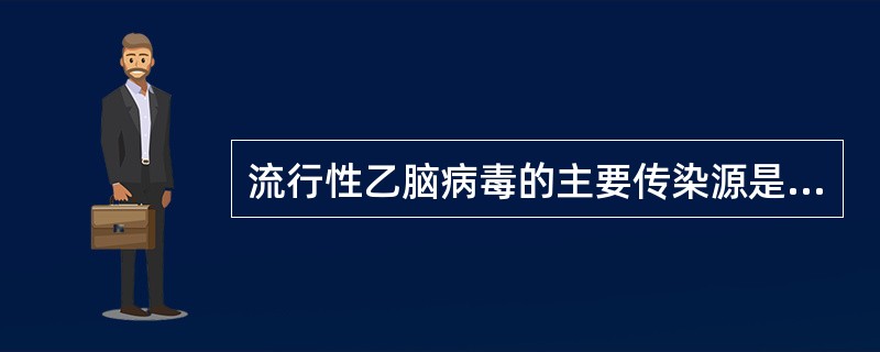 流行性乙脑病毒的主要传染源是A、患者B、患者及病毒携带者C、鼠D、猪E、蚊 -