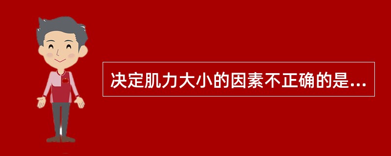 决定肌力大小的因素不正确的是A、肌的初长度B、肌的募集C、肌的生理横断面D、肌张