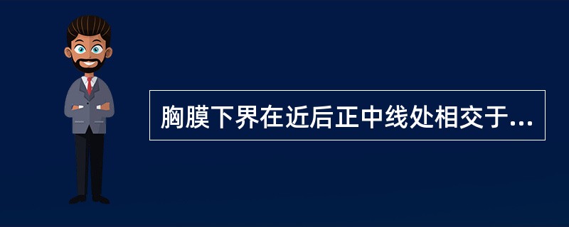 胸膜下界在近后正中线处相交于A、第10肋B、第10胸椎棘突C、第11肋D、第12