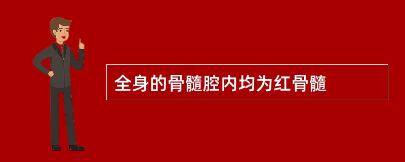 全身的骨髓腔内均为红骨髓