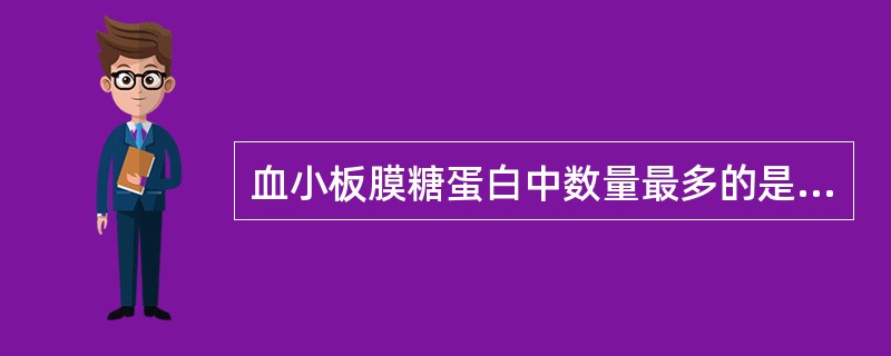 血小板膜糖蛋白中数量最多的是A、GPⅠa£¯ⅡaB、GPⅡb£¯ⅢaC、GPⅣD