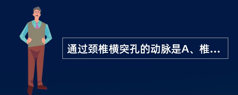 通过颈椎横突孔的动脉是A、椎动脉B、颈内动脉C、脑膜中动脉D、颈升动脉E、甲状腺