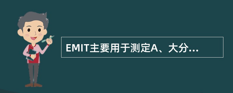 EMIT主要用于测定A、大分子抗原B、小分子抗原或半抗原C、补体D、PcAbE、