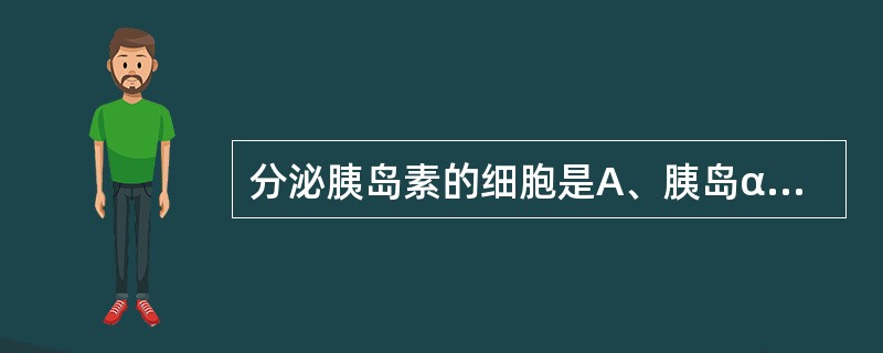 分泌胰岛素的细胞是A、胰岛α细胞B、胰岛β细胞C、胰岛δ细胞D、胰岛α细胞和胰岛