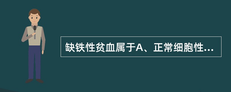 缺铁性贫血属于A、正常细胞性贫血B、小细胞低色素性贫血C、单纯小细胞性贫血D、大