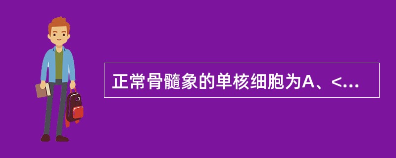 正常骨髓象的单核细胞为A、<4%B、<8%C、<10%D、<12%E、<14%