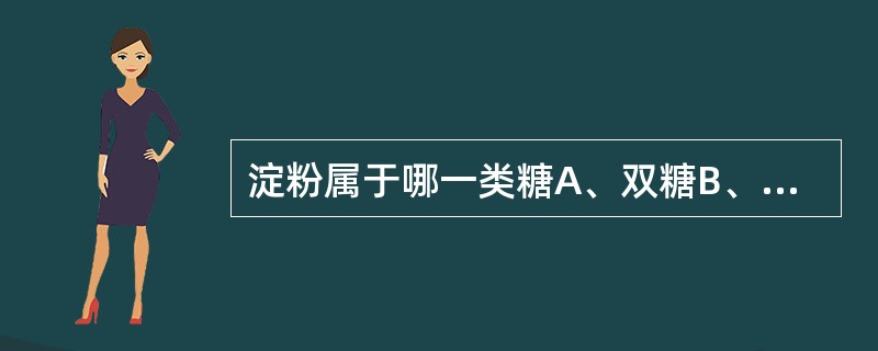 淀粉属于哪一类糖A、双糖B、单糖C、多糖D、还原糖E、半乳糖