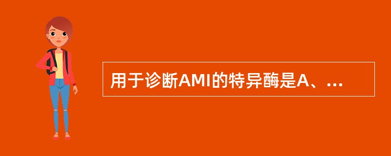 用于诊断AMI的特异酶是A、CHEB、ALPC、AMSD、ASTE、CK£­MB