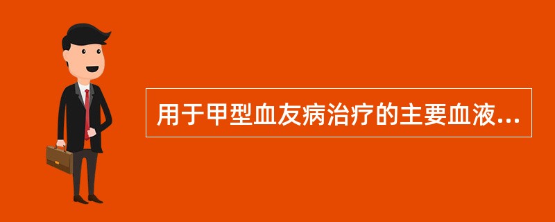 用于甲型血友病治疗的主要血液成分是A、冷沉淀B、冰冻血浆C、血浆蛋白D、红细胞E