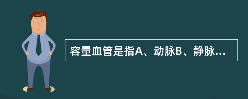 容量血管是指A、动脉B、静脉C、毛细血管D、肺血管E、皮肤血管