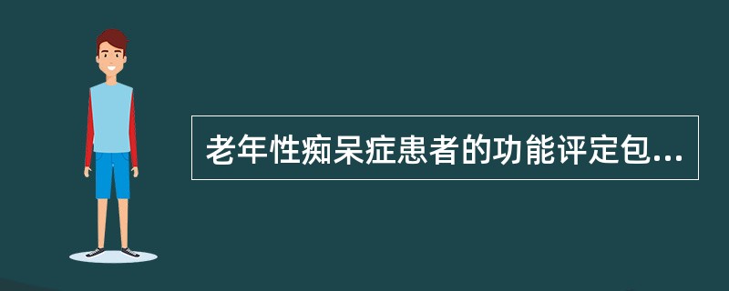 老年性痴呆症患者的功能评定包括A、认知功能评定B、痴呆严重程度评定C、临床神经功