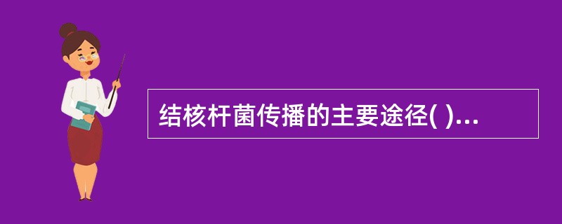 结核杆菌传播的主要途径( )A、呼吸道B、消化道C、皮肤伤口D、胎盘E、接种 -