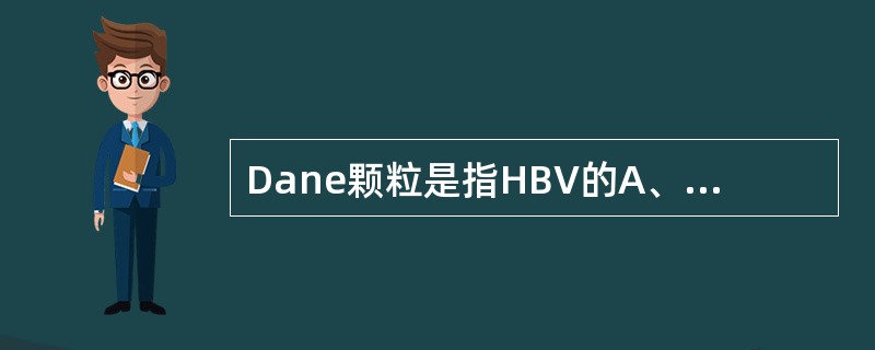 Dane颗粒是指HBV的A、大球形颗粒B、小球形颗粒C、管状颗粒D、核心颗粒E、