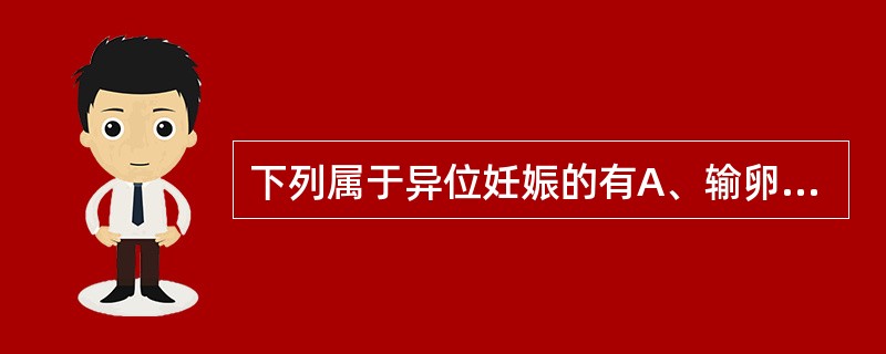 下列属于异位妊娠的有A、输卵管妊娠B、宫腔底偏宫角处妊娠C、间质部妊娠D、宫颈妊