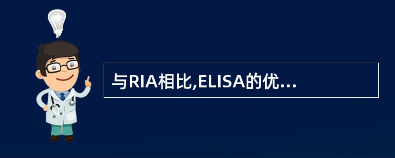 与RIA相比,ELISA的优点在于A、特异性强B、灵敏度高C、高通量测定D、成本