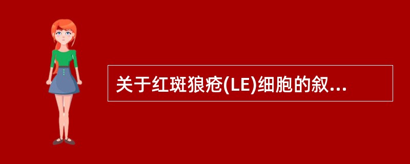 关于红斑狼疮(LE)细胞的叙述,错误的是A、发现LE细胞即可确诊是系统性红斑狼疮