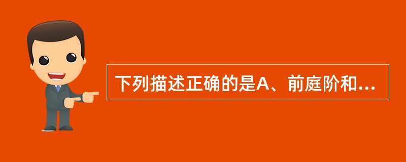 下列描述正确的是A、前庭阶和鼓阶内部充满了外淋巴B、前庭阶与鼓阶内的淋巴互不相通