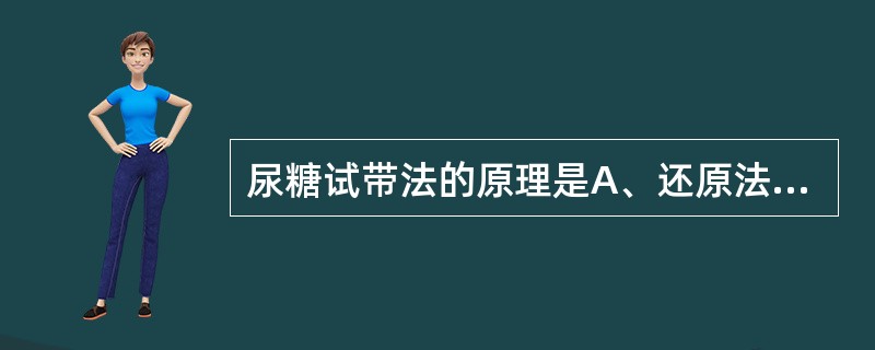 尿糖试带法的原理是A、还原法B、醛反应法C、重氮反应法D、酯酶法E、酶促法 -