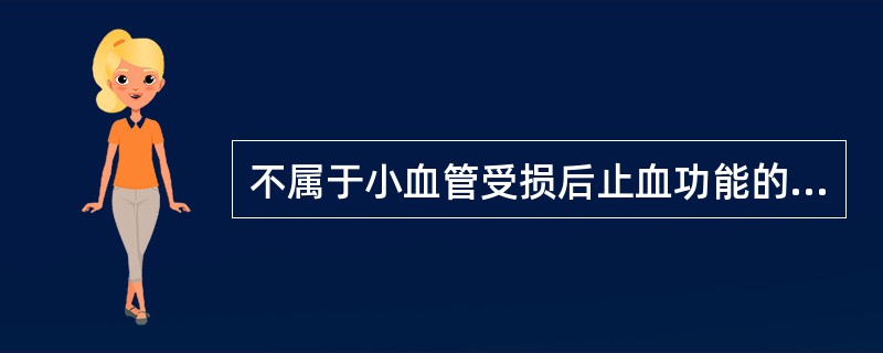 不属于小血管受损后止血功能的是A、血小板激活B、血管收缩反应增强C、凝血系统激活