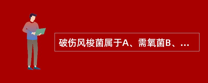 破伤风梭菌属于A、需氧菌B、微需氧菌C、专性厌氧菌D、兼性厌氧菌E、兼性需氧菌