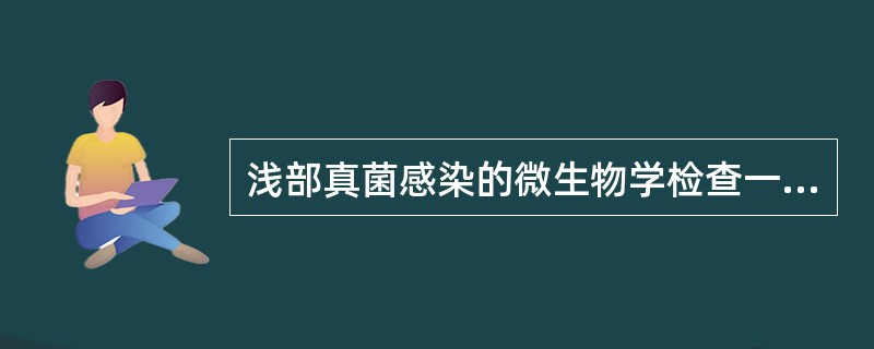 浅部真菌感染的微生物学检查一般采用A、标本直接显微镜检查B、抗原检测C、核酸检测