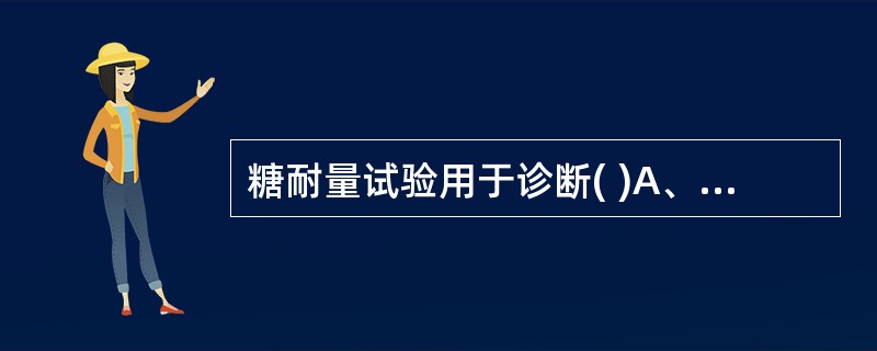 糖耐量试验用于诊断( )A、严重糖尿病B、酮症酸中毒C、糖尿病合并高渗昏迷D、隐