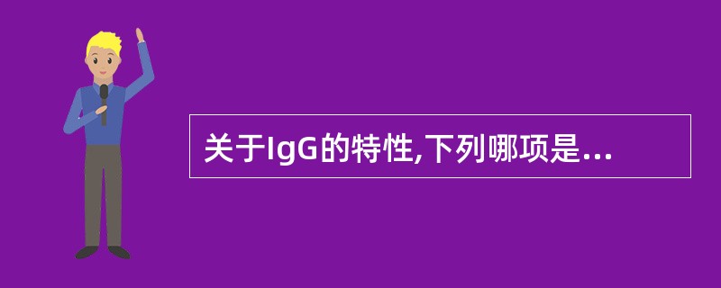 关于IgG的特性,下列哪项是错误的( )A、是唯一能通过胎盘的抗体B、介导ADC