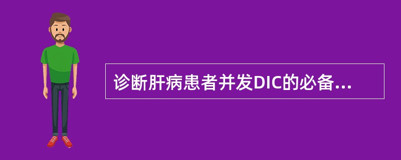 诊断肝病患者并发DIC的必备条件是A、血小板显著减低B、PT明显延长C、3P试验