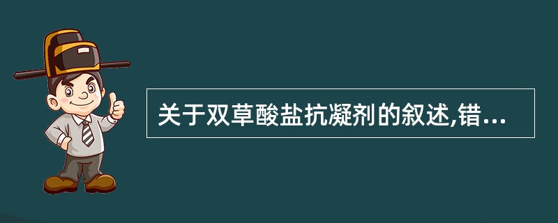 关于双草酸盐抗凝剂的叙述,错误的是A、草酸铵可使红细胞胀大B、可用于血细胞比容测