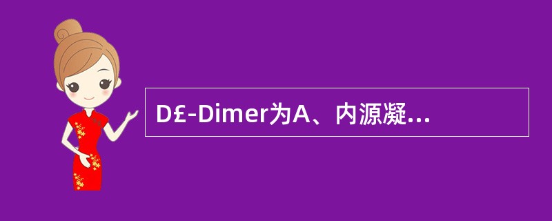 D£­Dimer为A、内源凝血途径激活的标志B、外源凝血途径激活的标志C、凝血酶