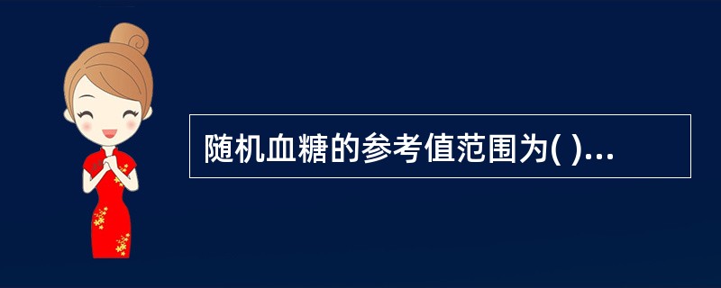 随机血糖的参考值范围为( )A、2.8~7.8mmol£¯LB、3.89~6.1