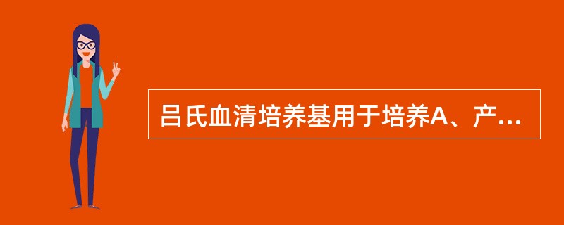 吕氏血清培养基用于培养A、产气荚膜梭菌B、结核分枝杆菌C、白喉杆菌D、流感嗜血杆