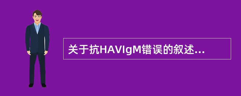 关于抗HAVIgM错误的叙述是A、有确诊意义B、1~2个月达高峰C、1~2个月内