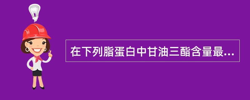 在下列脂蛋白中甘油三酯含量最多的是A、HDLB、LDLC、VLDLD、CME、L