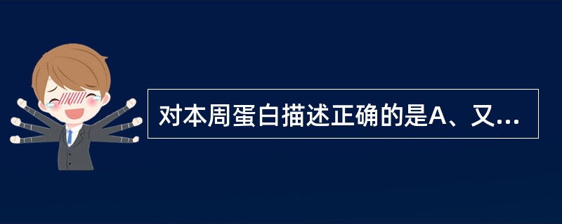 对本周蛋白描述正确的是A、又称M蛋白B、为尿中轻链蛋白C、为血中轻链蛋白D、为尿