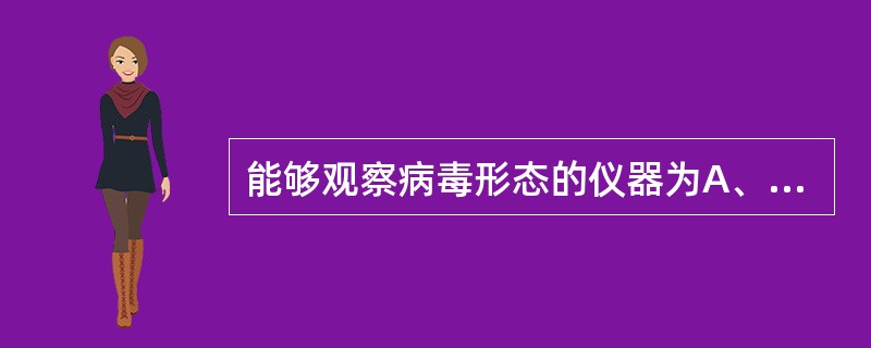 能够观察病毒形态的仪器为A、光学显微镜B、多功能显微镜C、万能显微镜D、电子显微