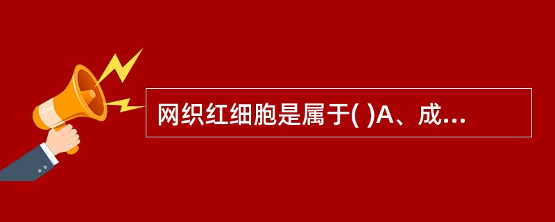 网织红细胞是属于( )A、成熟红细胞B、尚未完全成熟的红细胞C、退化红细胞D、异