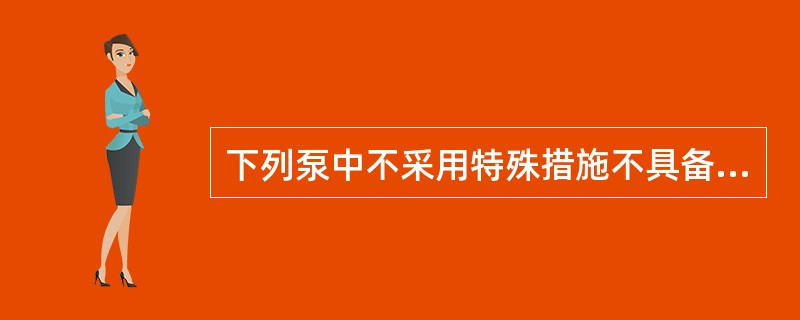 下列泵中不采用特殊措施不具备自吸能力的是( )。