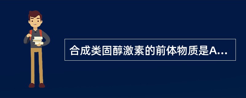 合成类固醇激素的前体物质是A、清蛋白B、精氨酸C、酪氨酸D、皮质醇E、胆固醇 -