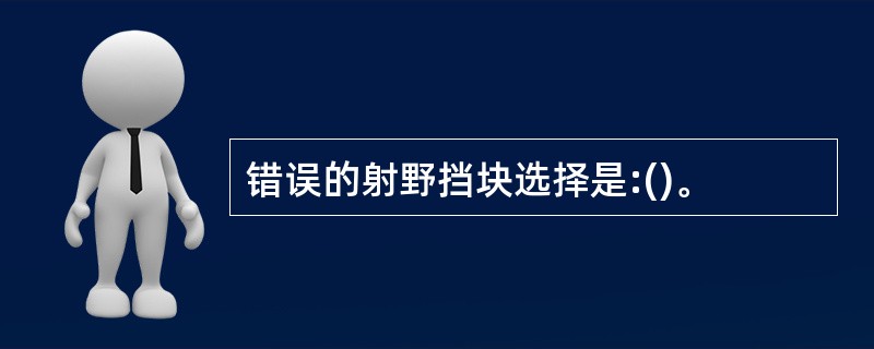 错误的射野挡块选择是:()。