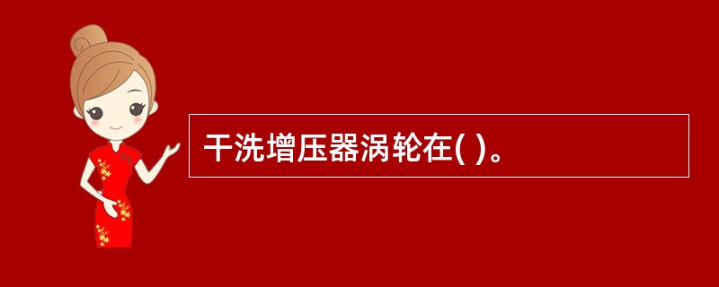 干洗增压器涡轮在( )。