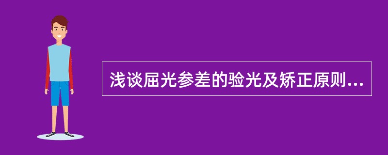 浅谈屈光参差的验光及矫正原则本文主要通过对屈光参差形成的原因、分类及其症状表现的