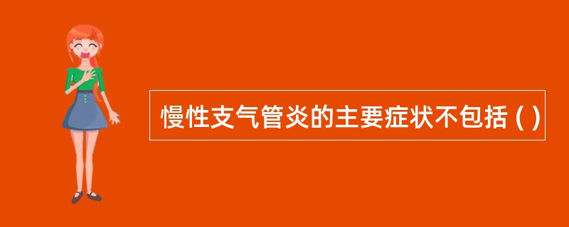 慢性支气管炎的主要症状不包括 ( )