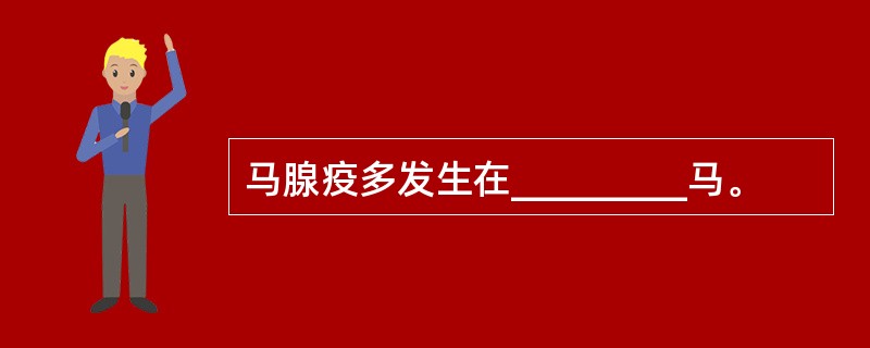 马腺疫多发生在_________马。