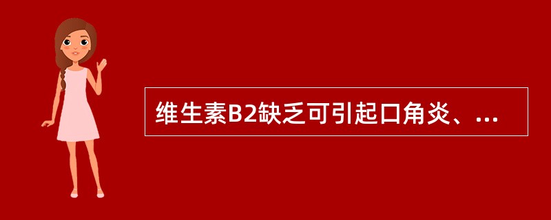 维生素B2缺乏可引起口角炎、唇炎、舌炎、溢脂性皮炎、角膜炎、阴囊炎。( ) -