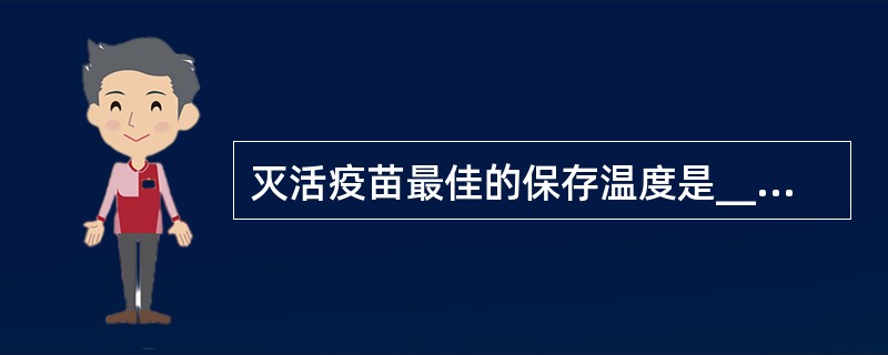 灭活疫苗最佳的保存温度是_______。